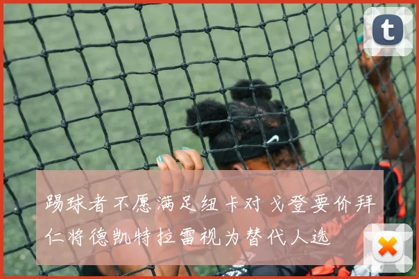 踢球者不愿满足纽卡对戈登要价拜仁将德凯特拉雷视为替代人选