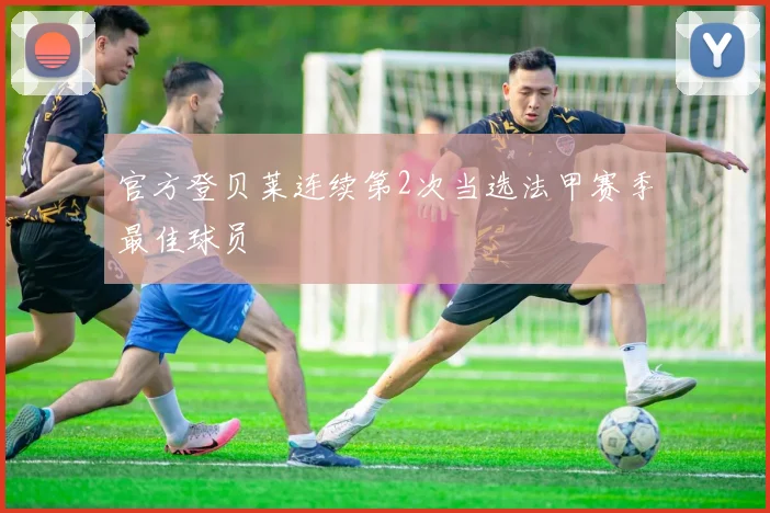 官方登贝莱连续第2次当选法甲赛季最佳球员